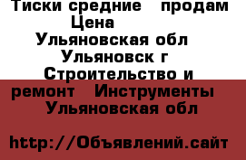 Тиски средние , продам › Цена ­ 5 000 - Ульяновская обл., Ульяновск г. Строительство и ремонт » Инструменты   . Ульяновская обл.